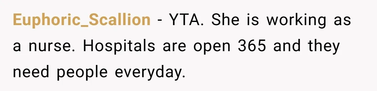 Euphoric_Scallion − YTA. She is working as a nurse. Hospitals are open 365 and they need people everyday.