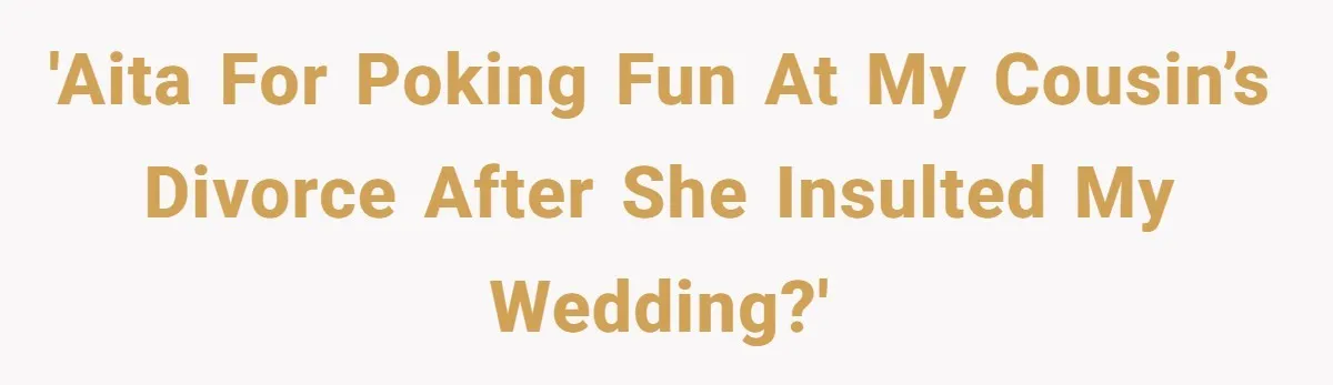 'AITA for poking fun at my cousin’s divorce after she insulted my wedding?'