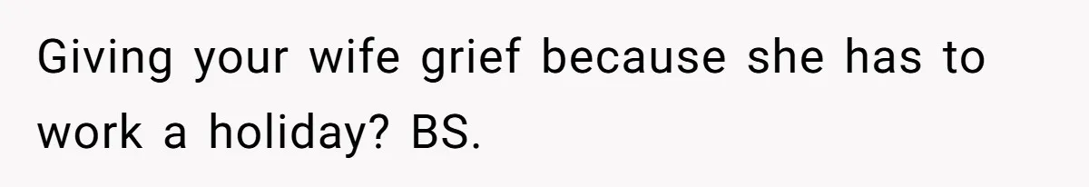 Giving your wife grief because she has to work a holiday? BS.