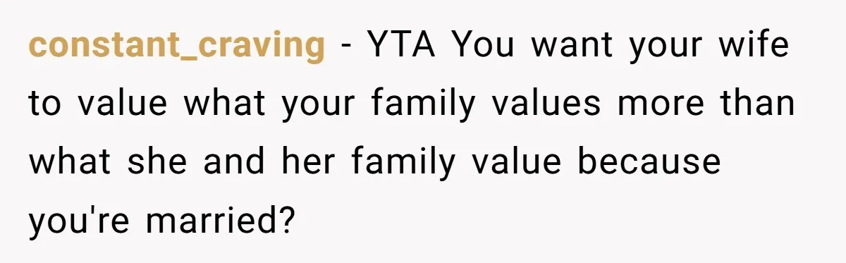 constant_craving − YTA You want your wife to value what your family values more than what she and her family value because you're married?