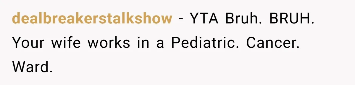 dealbreakerstalkshow − YTA Bruh. BRUH. Your wife works in a Pediatric. Cancer. Ward.