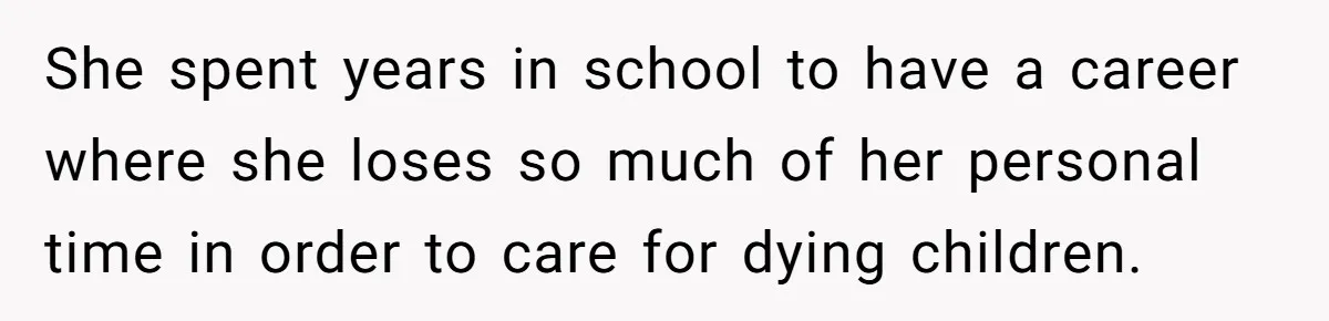 She spent years in school to have a career where she loses so much of her personal time in order to care for dying children.