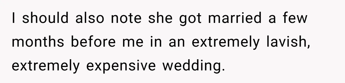 I should also note she got married a few months before me in an extremely lavish, extremely expensive wedding.