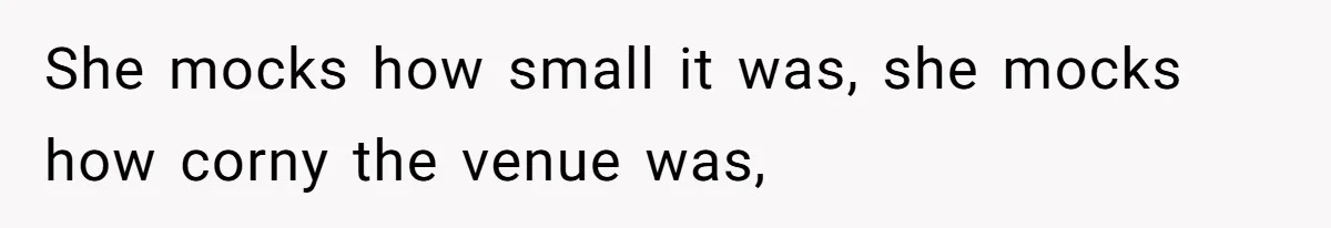 She mocks how small it was, she mocks how corny the venue was,