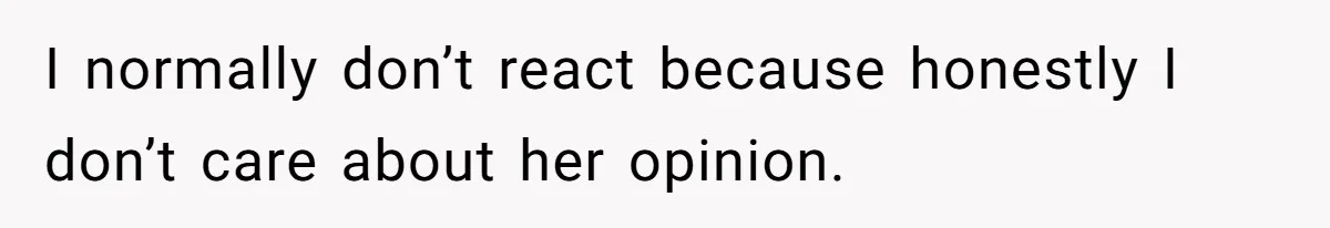 I normally don’t react because honestly I don’t care about her opinion.