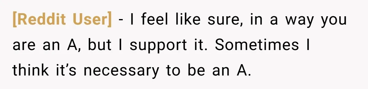 [Reddit User] − I feel like sure, in a way you are an A, but I support it. Sometimes I think it’s necessary to be an A.