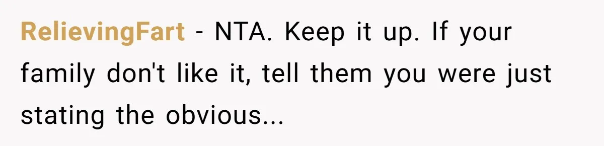 RelievingFart − NTA. Keep it up. If your family don't like it, tell them you were just stating the obvious...