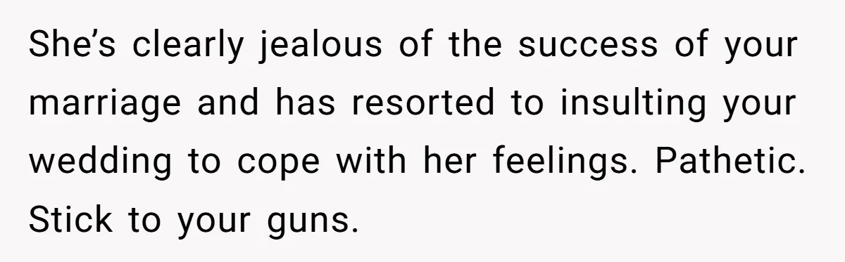 She’s clearly jealous of the success of your marriage and has resorted to insulting your wedding to cope with her feelings. Pathetic. Stick to your guns.