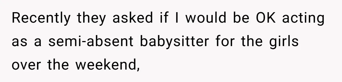 Recently they asked if I would be OK acting as a semi-absent babysitter for the girls over the weekend,