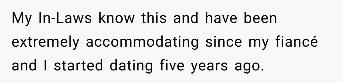 My In-Laws know this and have been extremely accommodating since my fiancé and I started dating five years ago.