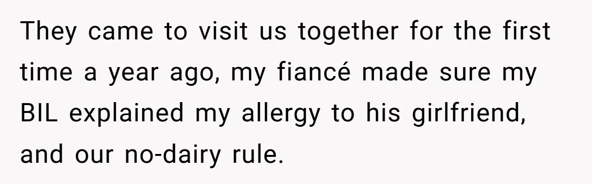 They came to visit us together for the first time a year ago, my fiancé made sure my BIL explained my allergy to his girlfriend, and our no-dairy rule.