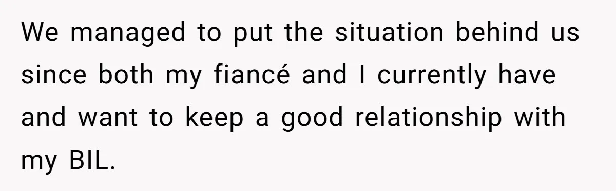 We managed to put the situation behind us since both my fiancé and I currently have and want to keep a good relationship with my BIL.