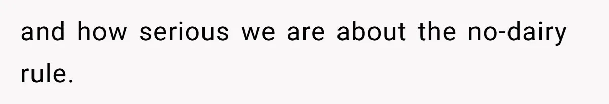 and how serious we are about the no-dairy rule.