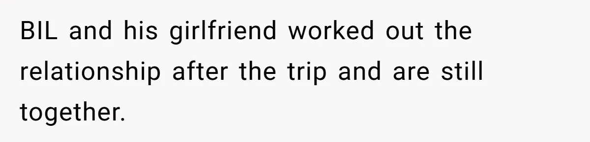 BIL and his girlfriend worked out the relationship after the trip and are still together.