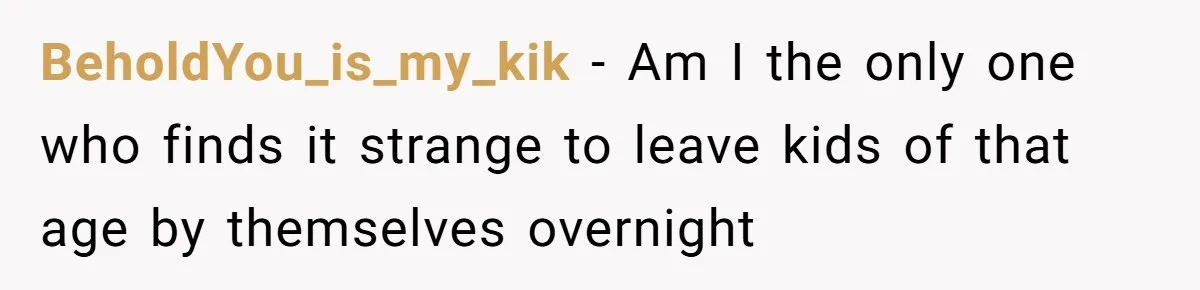 BeholdYou_is_my_kik − Am I the only one who finds it strange to leave kids of that age by themselves overnight