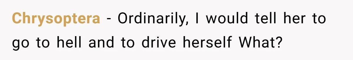 Chrysoptera − Ordinarily, I would tell her to go to hell and to drive herself What?