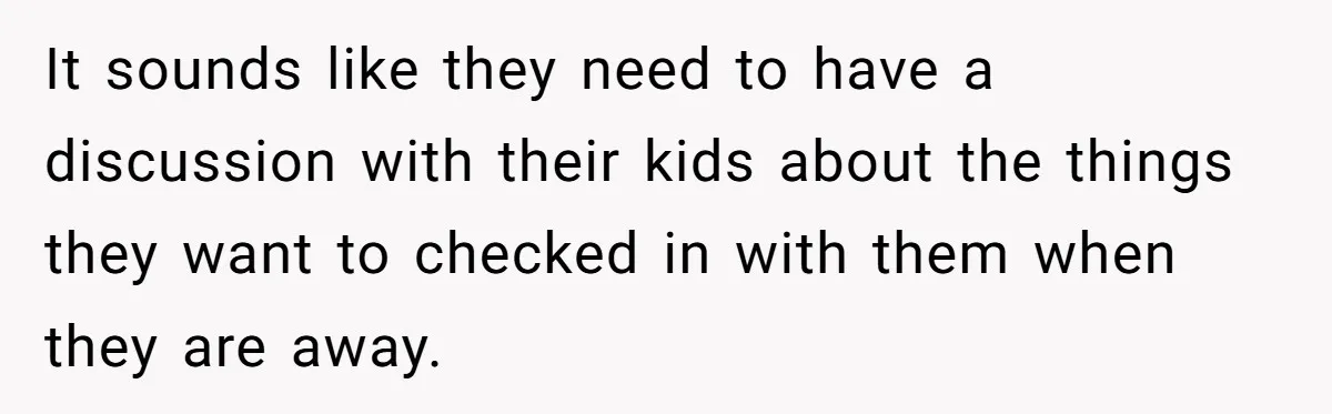 It sounds like they need to have a discussion with their kids about the things they want to checked in with them when they are away.