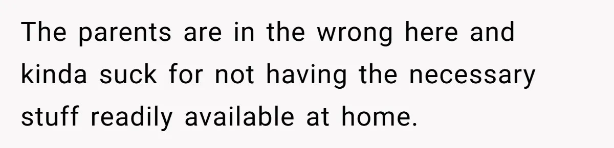 The parents are in the wrong here and kinda suck for not having the necessary stuff readily available at home.