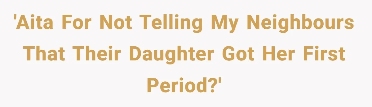 'AITA for not telling my neighbours that their daughter got her first period?'