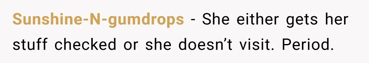 Sunshine-N-gumdrops − She either gets her stuff checked or she doesn’t visit. Period.