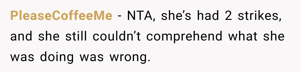 PleaseCoffeeMe − NTA, she’s had 2 strikes, and she still couldn’t comprehend what she was doing was wrong.
