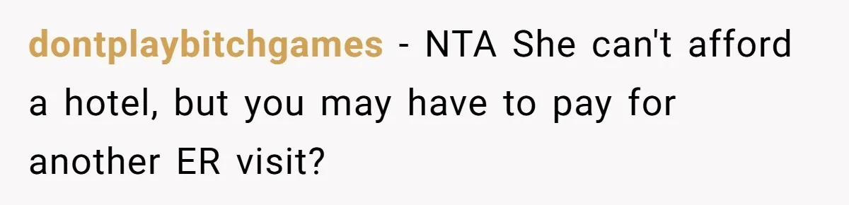 dontplaybitchgames − NTA She can't afford a hotel, but you may have to pay for another ER visit?