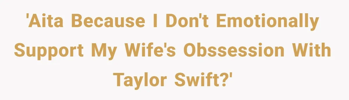 'AITA because I don't emotionally support my wife's obssession with Taylor Swift?'