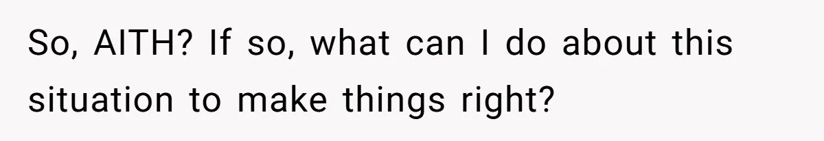 So, AITH? If so, what can I do about this situation to make things right?