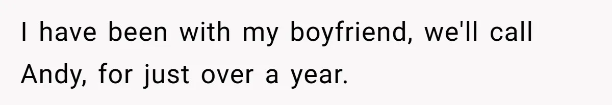 I have been with my boyfriend, we'll call Andy, for just over a year.