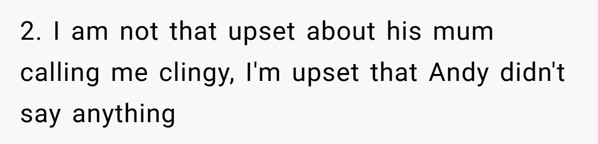 2. I am not that upset about his mum calling me clingy, I'm upset that Andy didn't say anything