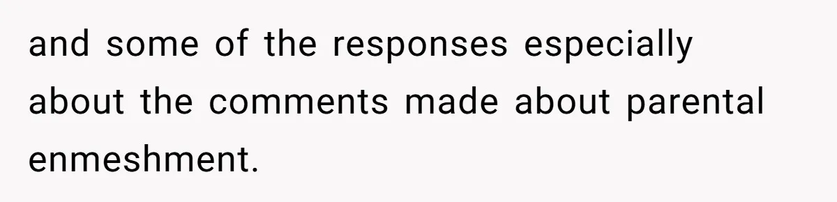 and some of the responses especially about the comments made about parental enmeshment.