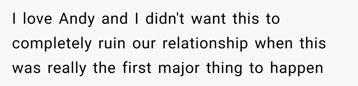 I love Andy and I didn't want this to completely ruin our relationship when this was really the first major thing to happen