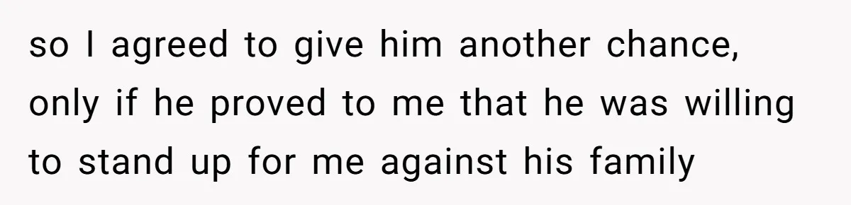 so I agreed to give him another chance, only if he proved to me that he was willing to stand up for me against his family