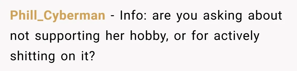Phill_Cyberman − Info: are you asking about not supporting her hobby, or for actively shitting on it?