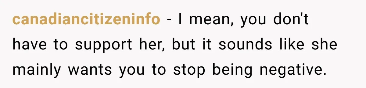 canadiancitizeninfo − I mean, you don't have to support her, but it sounds like she mainly wants you to stop being negative.