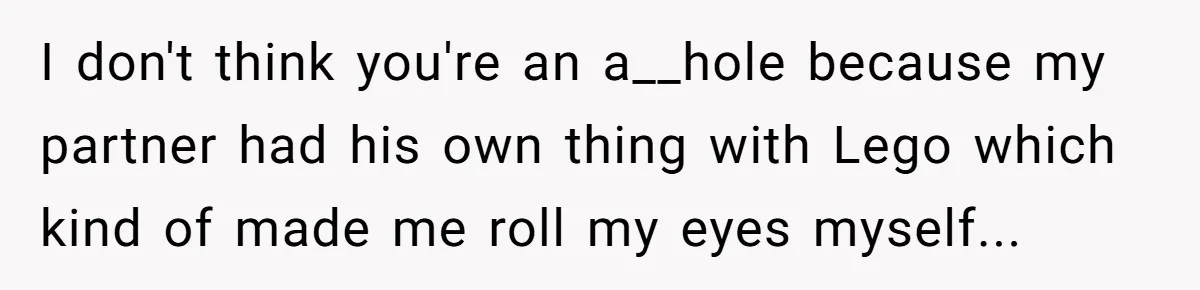 I don't think you're an a__hole because my partner had his own thing with Lego which kind of made me roll my eyes myself...