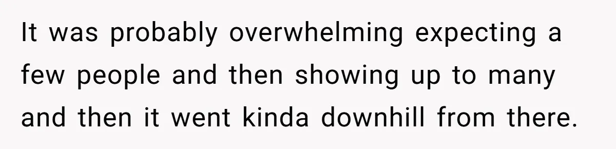 It was probably overwhelming expecting a few people and then showing up to many and then it went kinda downhill from there.