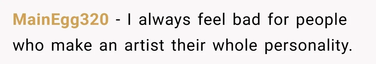 MainEgg320 − I always feel bad for people who make an artist their whole personality.
