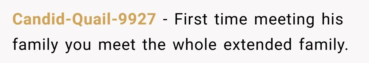 Candid-Quail-9927 − First time meeting his family you meet the whole extended family.