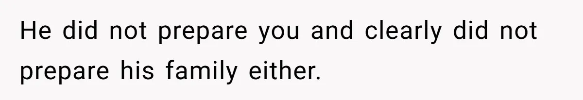 He did not prepare you and clearly did not prepare his family either.