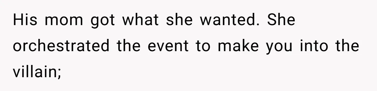 His mom got what she wanted. She orchestrated the event to make you into the villain;