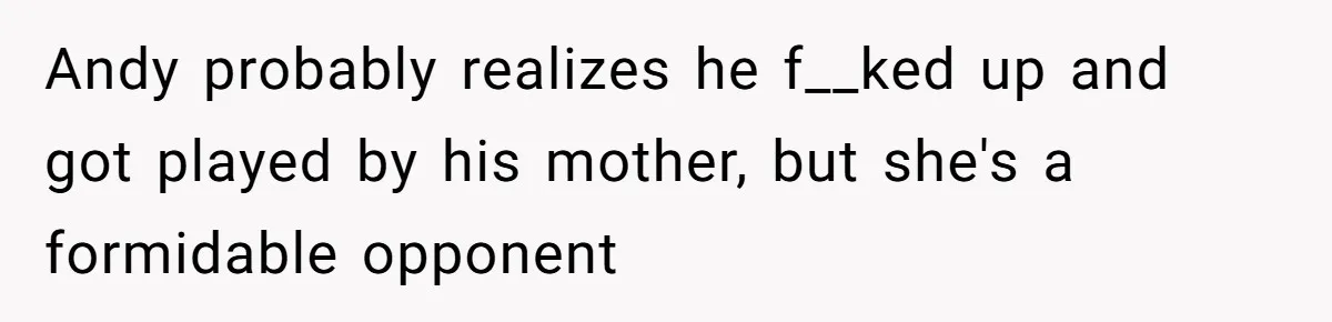 Andy probably realizes he f__ked up and got played by his mother, but she's a formidable opponent