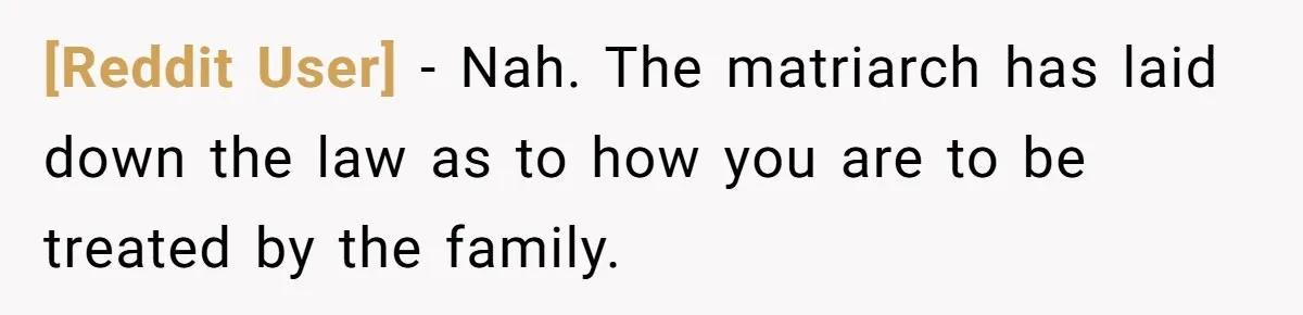 [Reddit User] − Nah. The matriarch has laid down the law as to how you are to be treated by the family.