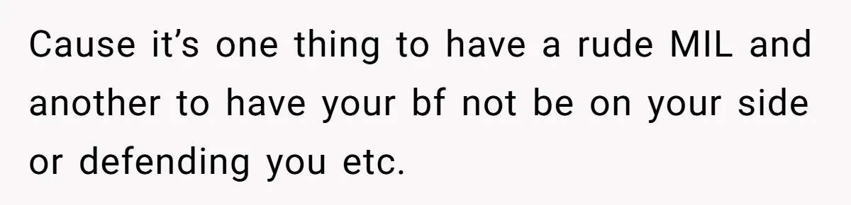 Cause it’s one thing to have a rude MIL and another to have your bf not be on your side or defending you etc.