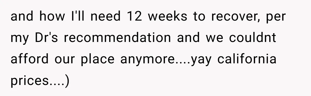 and how I'll need 12 weeks to recover, per my Dr's recommendation and we couldnt afford our place anymore....yay california prices....)