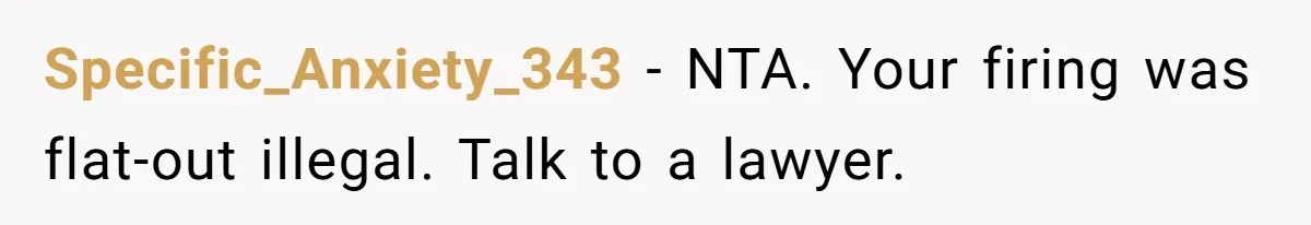 Specific_Anxiety_343 − NTA. Your firing was flat-out illegal. Talk to a lawyer.