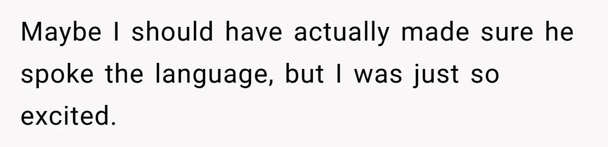Maybe I should have actually made sure he spoke the language, but I was just so excited.