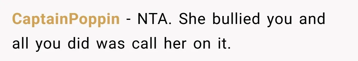 CaptainPoppin − NTA. She bullied you and all you did was call her on it.