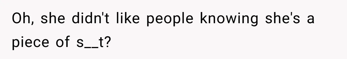 Oh, she didn't like people knowing she's a piece of s__t?