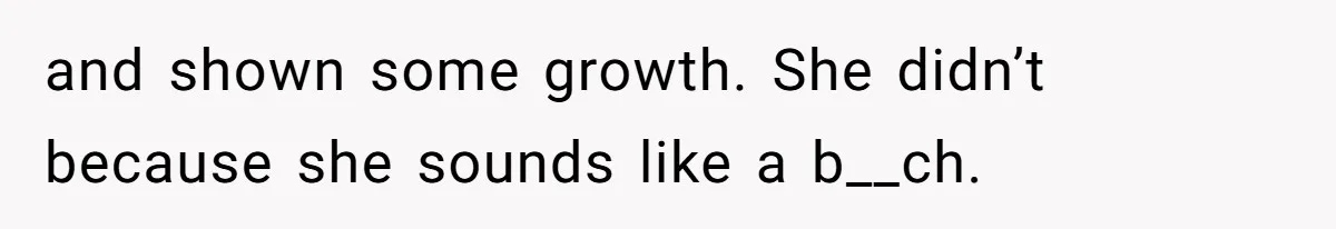 and shown some growth. She didn’t because she sounds like a b__ch.